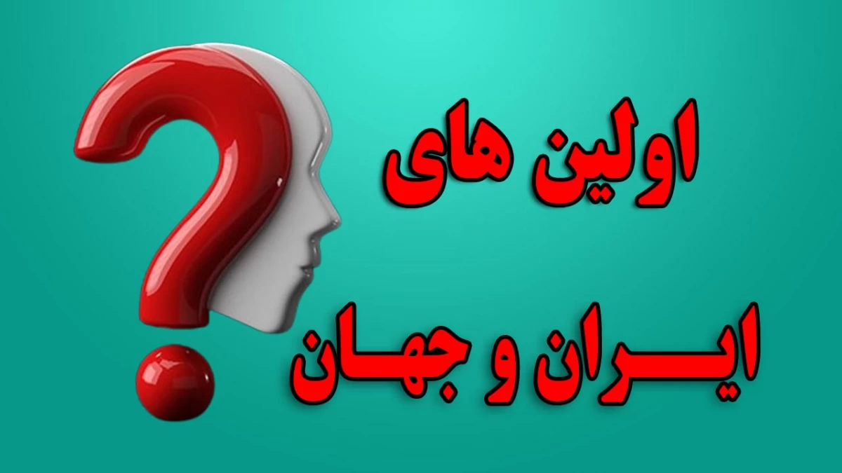 اولین های تاریخِ ایران و جهان کدامند ؟!