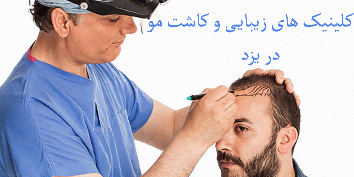 کلینیک های زیبایی و کاشت مو در یزد به همراه آدرس و تلفن