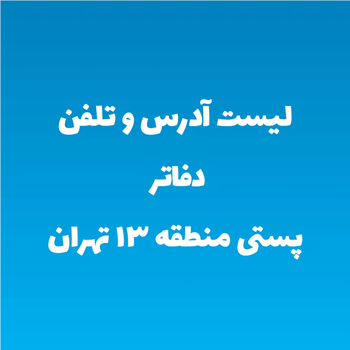 لیست آدرس و تلفن دفاتر پستی منطقه ۱۳ تهران لیست آدرس و تلفن دفاتر پستی منطقه ۱۳ تهران