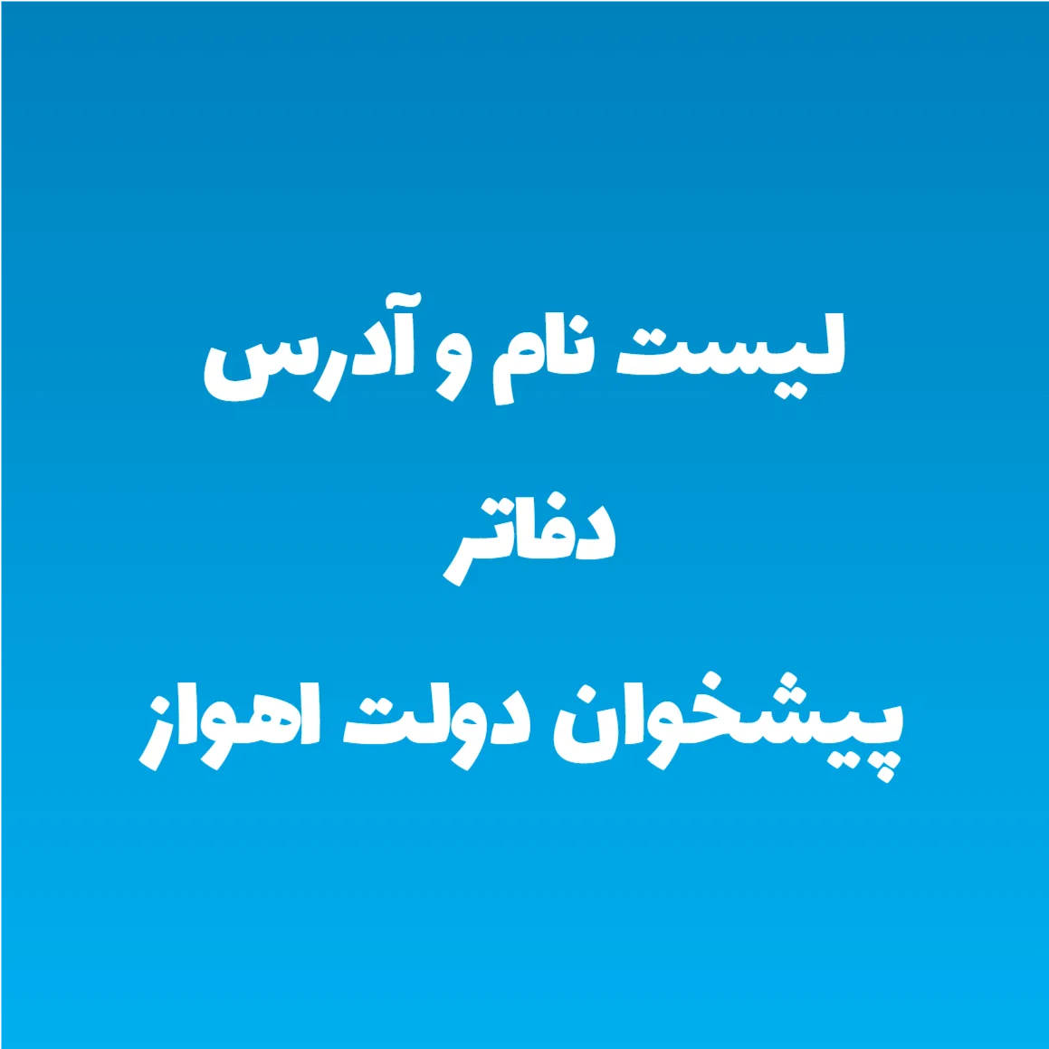 لیست نام و آدرس دفاتر پیشخوان دولت اهواز