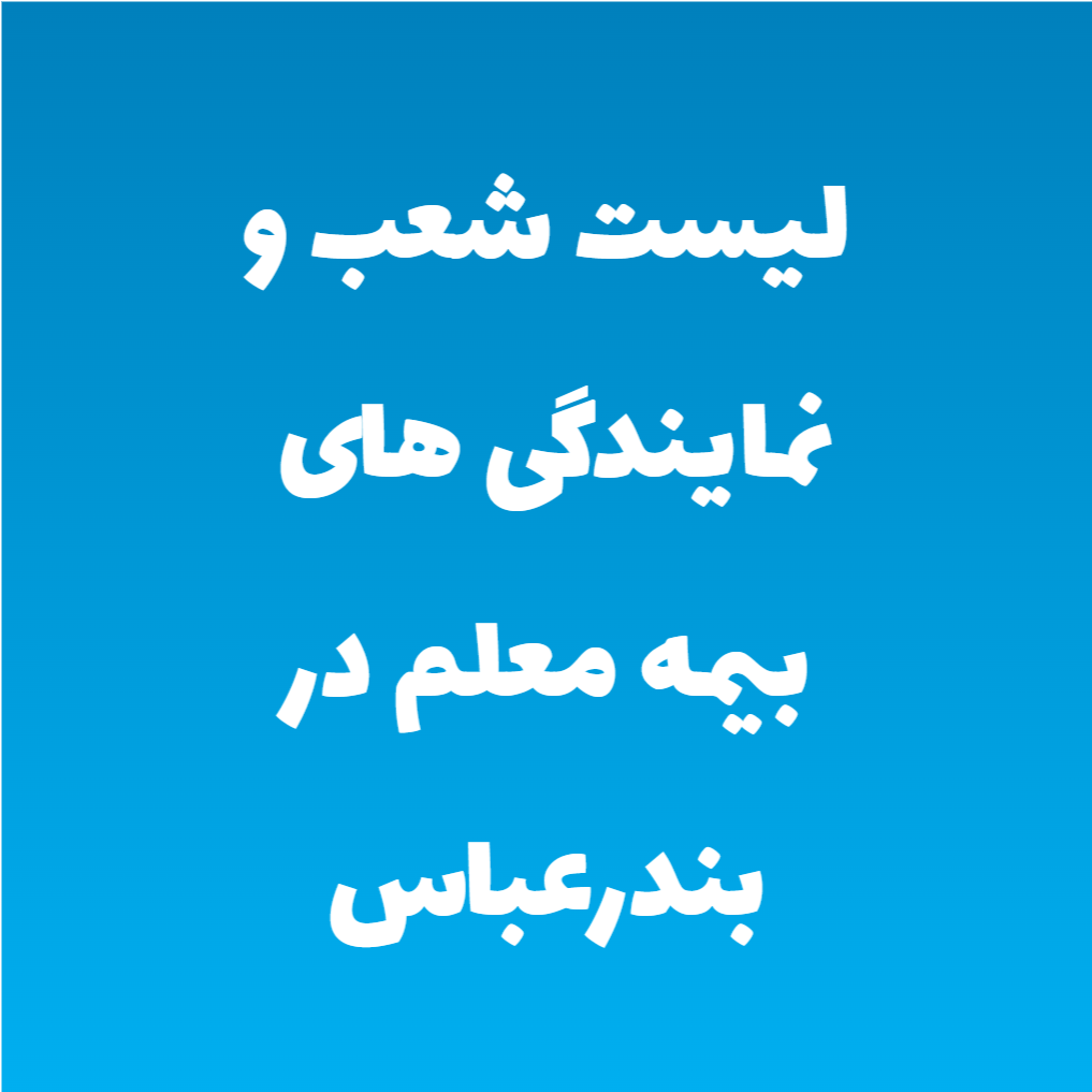 لیست شعب و نمایندگی های بیمه معلم در بندرعباس لیست شعب و نمایندگی های بیمه معلم در بندرعباس