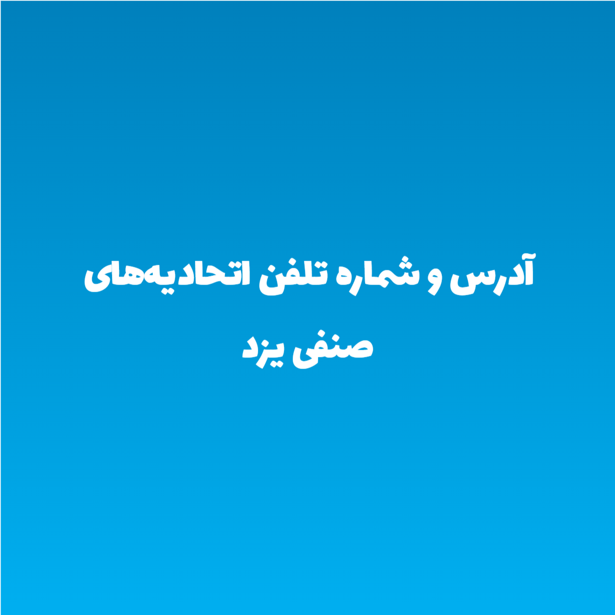 آدرس و شماره تلفن اتحادیههای صنفی یزد آدرس و شماره تلفن اتحادیههای صنفی یزد