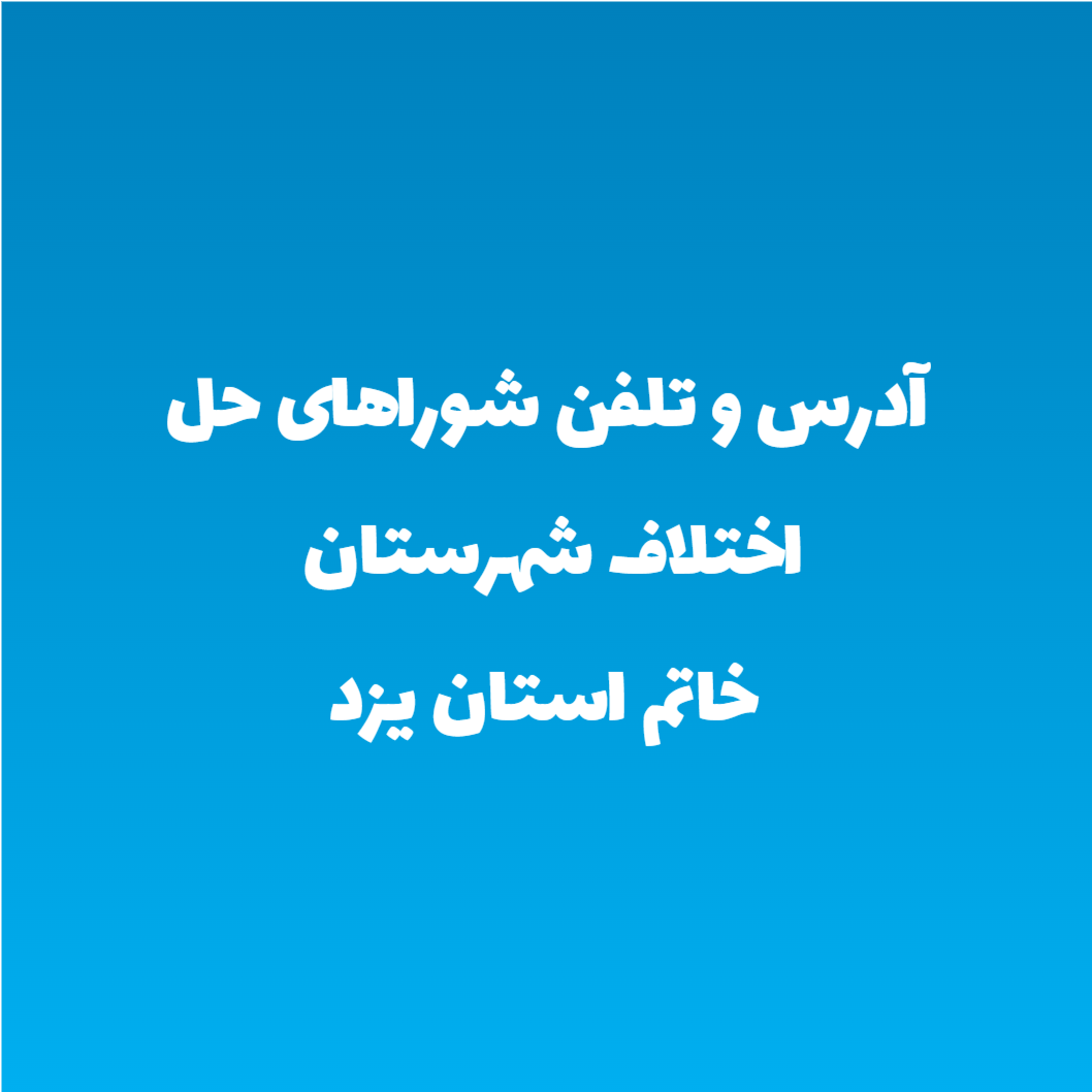 آدرس و تلفن شوراهای حل اختلاف شهرستان خاتم استان یزد آدرس و تلفن شوراهای حل اختلاف شهرستان خاتم استان یزد