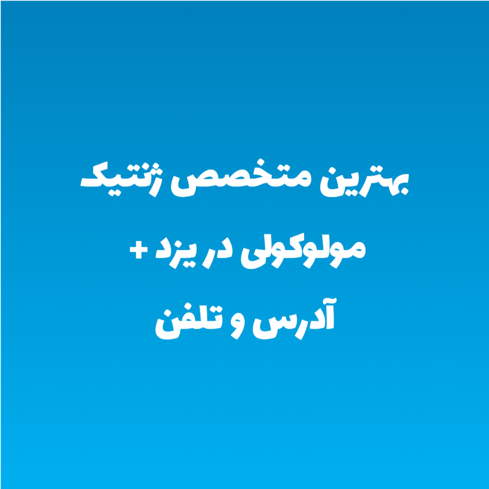 بهترین متخصص ژنتیک مولوکولی در یزد + آدرس و تلفن بهترین متخصص ژنتیک مولوکولی در یزد + آدرس و تلفن