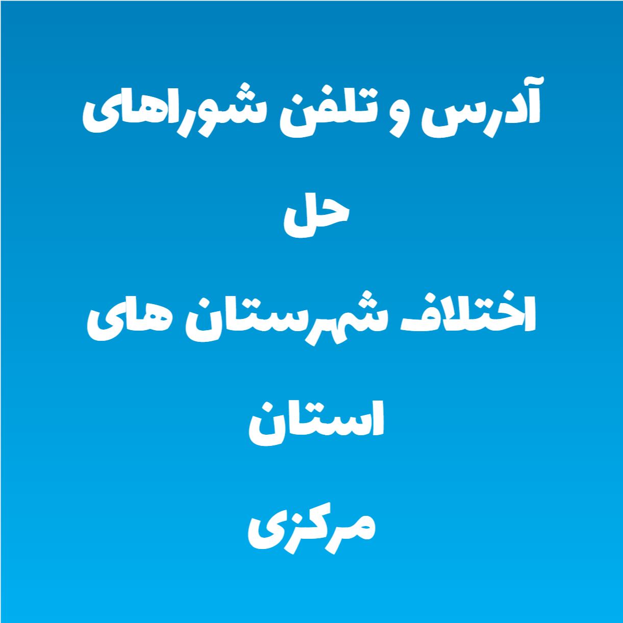 آدرس و تلفن شوراهای حل اختلاف شهرستان های استان مرکزی آدرس و تلفن شوراهای حل اختلاف شهرستان های استان مرکزی