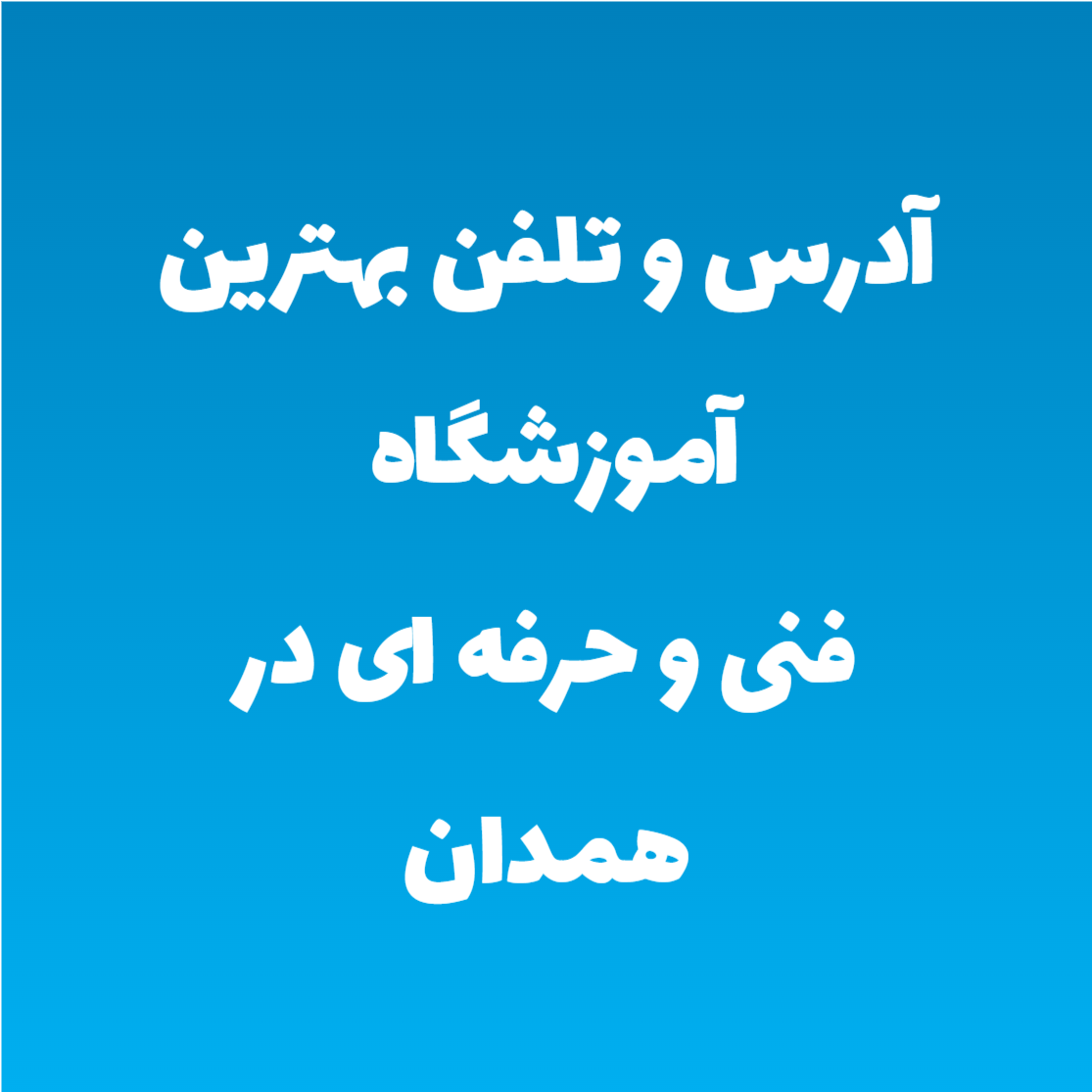 آدرس و تلفن بهترین آموزشگاه فنی و حرفه ای در همدان